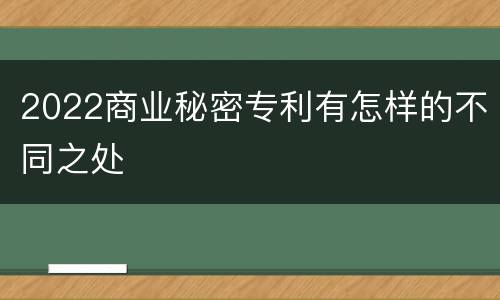 2022商业秘密专利有怎样的不同之处