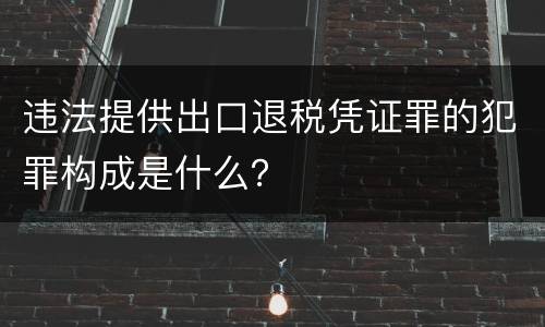 违法提供出口退税凭证罪的犯罪构成是什么？