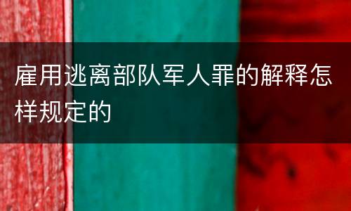 雇用逃离部队军人罪的解释怎样规定的