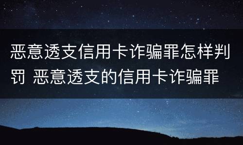 恶意透支信用卡诈骗罪怎样判罚 恶意透支的信用卡诈骗罪