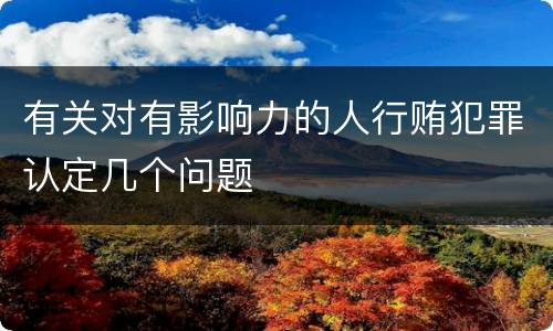 有关对有影响力的人行贿犯罪认定几个问题