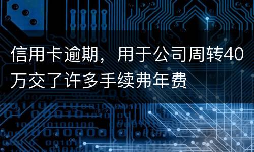 信用卡逾期，用于公司周转40万交了许多手续弗年费
