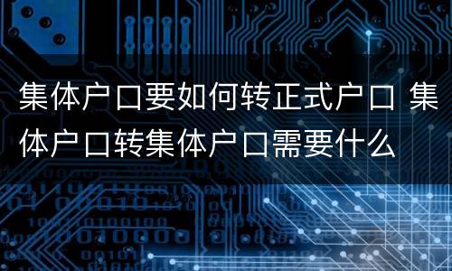 集体户口要如何转正式户口 集体户口转集体户口需要什么
