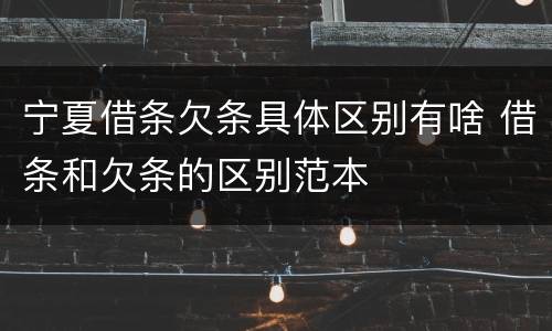 宁夏借条欠条具体区别有啥 借条和欠条的区别范本