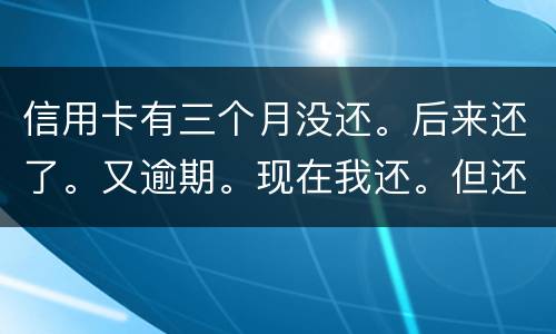 信用卡有三个月没还。后来还了。又逾期。现在我还。但还的少。我会被抓吗