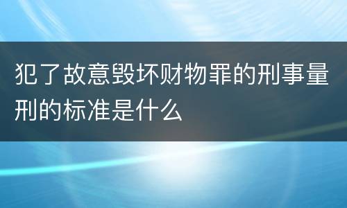 犯了故意毁坏财物罪的刑事量刑的标准是什么