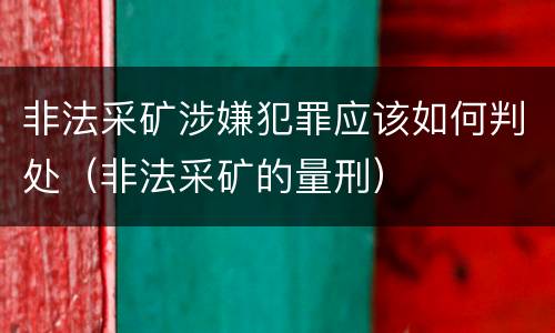 非法采矿涉嫌犯罪应该如何判处（非法采矿的量刑）