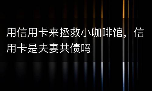用信用卡来拯救小咖啡馆，信用卡是夫妻共债吗