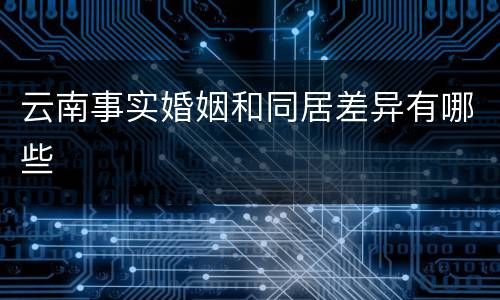 云南事实婚姻和同居差异有哪些