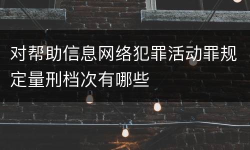 对帮助信息网络犯罪活动罪规定量刑档次有哪些