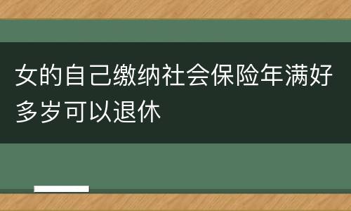 女的自己缴纳社会保险年满好多岁可以退休