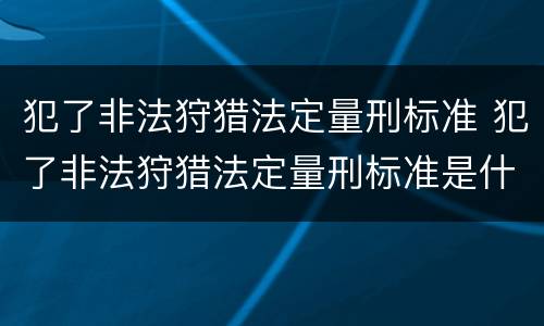 犯了非法狩猎法定量刑标准 犯了非法狩猎法定量刑标准是什么