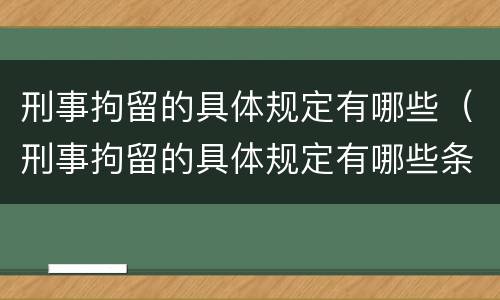 刑事拘留的具体规定有哪些（刑事拘留的具体规定有哪些条件）