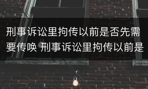 刑事诉讼里拘传以前是否先需要传唤 刑事诉讼里拘传以前是否先需要传唤人