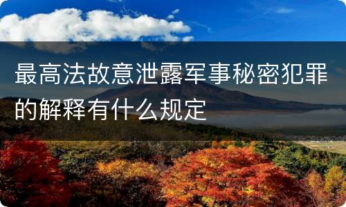 最高法故意泄露军事秘密犯罪的解释有什么规定