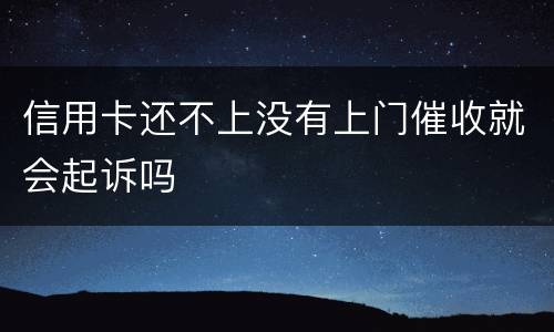 信用卡还不上没有上门催收就会起诉吗
