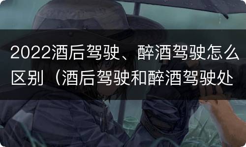2022酒后驾驶、醉酒驾驶怎么区别（酒后驾驶和醉酒驾驶处罚新标准）