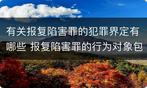 有关报复陷害罪的犯罪界定有哪些 报复陷害罪的行为对象包括哪些人?