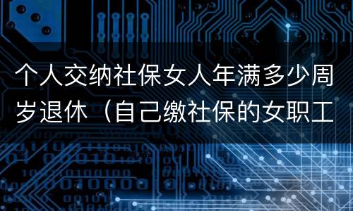 个人交纳社保女人年满多少周岁退休（自己缴社保的女职工多少岁退休）