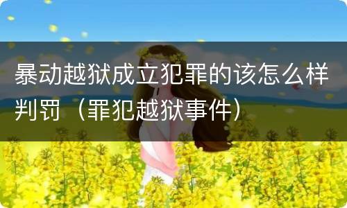 暴动越狱成立犯罪的该怎么样判罚（罪犯越狱事件）