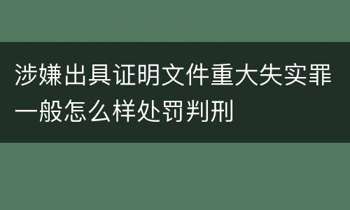 涉嫌出具证明文件重大失实罪一般怎么样处罚判刑