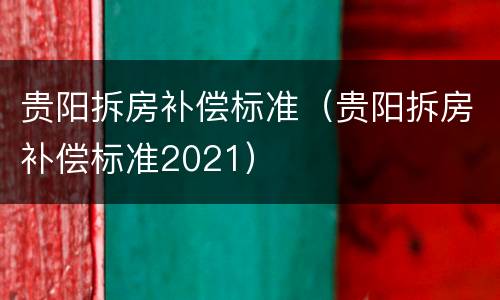 贵阳拆房补偿标准（贵阳拆房补偿标准2021）