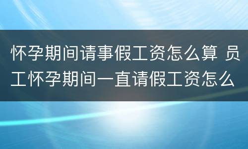 怀孕期间请事假工资怎么算 员工怀孕期间一直请假工资怎么算
