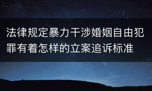 法律规定暴力干涉婚姻自由犯罪有着怎样的立案追诉标准