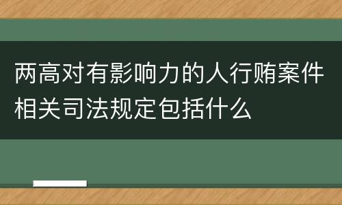 两高对有影响力的人行贿案件相关司法规定包括什么