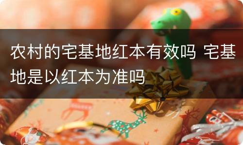 农村的宅基地红本有效吗 宅基地是以红本为准吗