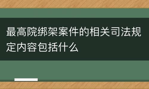 最高院绑架案件的相关司法规定内容包括什么