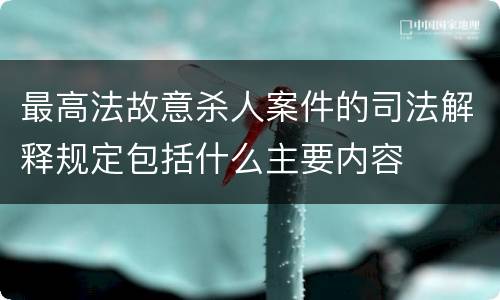 最高法故意杀人案件的司法解释规定包括什么主要内容