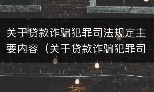 关于贷款诈骗犯罪司法规定主要内容（关于贷款诈骗犯罪司法规定主要内容是什么）