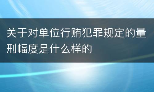 关于对单位行贿犯罪规定的量刑幅度是什么样的
