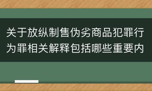 关于放纵制售伪劣商品犯罪行为罪相关解释包括哪些重要内容