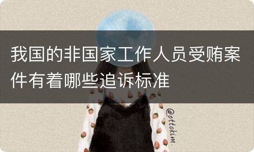 我国的非国家工作人员受贿案件有着哪些追诉标准