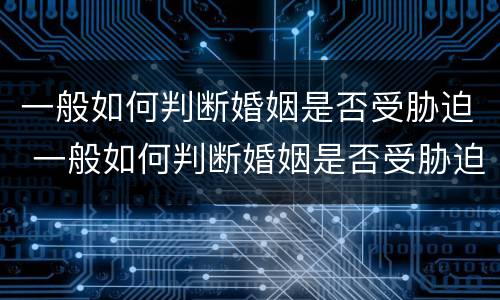 一般如何判断婚姻是否受胁迫 一般如何判断婚姻是否受胁迫呢