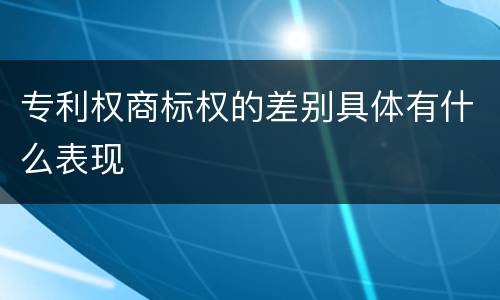 专利权商标权的差别具体有什么表现
