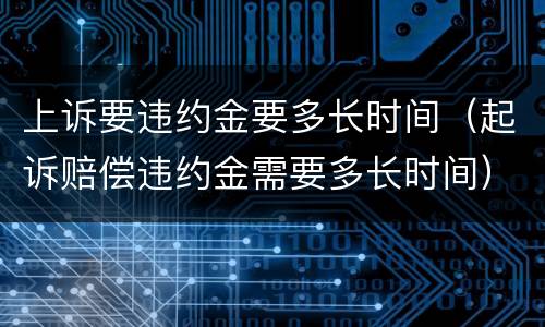 上诉要违约金要多长时间（起诉赔偿违约金需要多长时间）