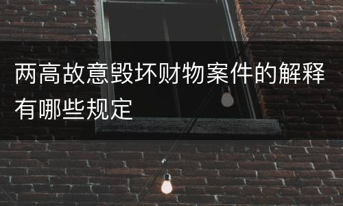 两高故意毁坏财物案件的解释有哪些规定