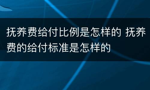 抚养费给付比例是怎样的 抚养费的给付标准是怎样的