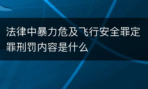 法律中暴力危及飞行安全罪定罪刑罚内容是什么