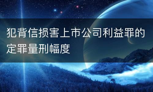 犯背信损害上市公司利益罪的定罪量刑幅度