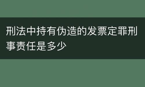刑法中持有伪造的发票定罪刑事责任是多少
