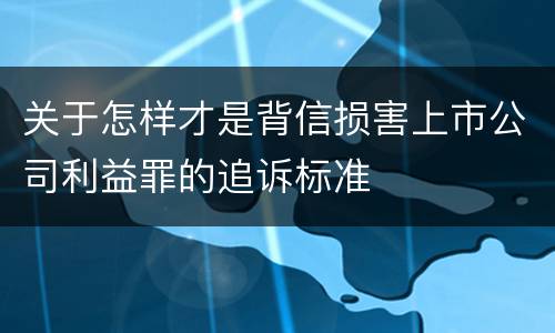 关于怎样才是背信损害上市公司利益罪的追诉标准