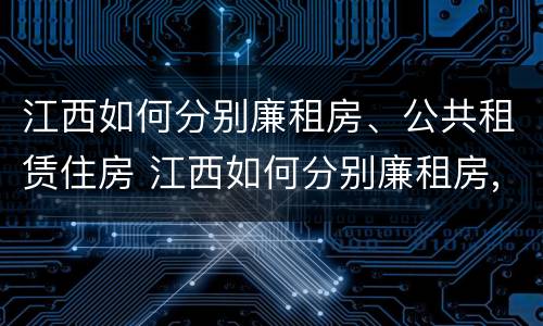 江西如何分别廉租房、公共租赁住房 江西如何分别廉租房,公共租赁住房和住宅