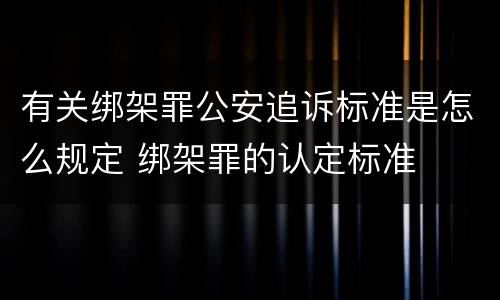 有关绑架罪公安追诉标准是怎么规定 绑架罪的认定标准