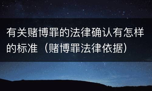 有关赌博罪的法律确认有怎样的标准（赌博罪法律依据）