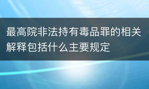 最高院非法持有毒品罪的相关解释包括什么主要规定