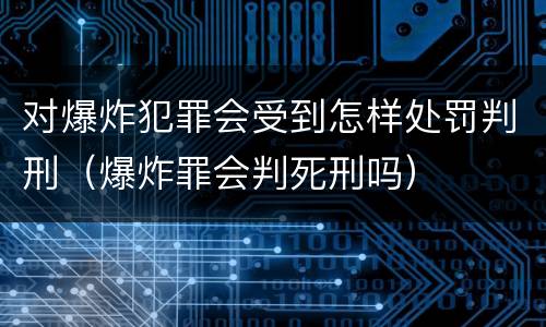 对爆炸犯罪会受到怎样处罚判刑（爆炸罪会判死刑吗）